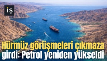 Hürmüz görüşmeleri çıkmaza girdi: Petrol yeniden yükseldi