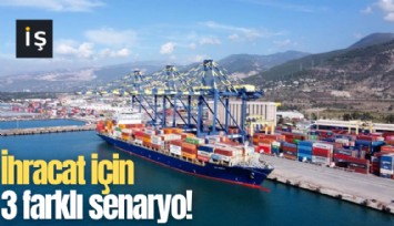 İhracat için 3 farklı senaryo!