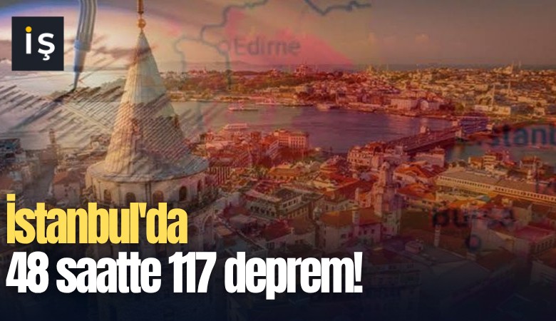 İstanbul'da 48 saatte 117 deprem!
