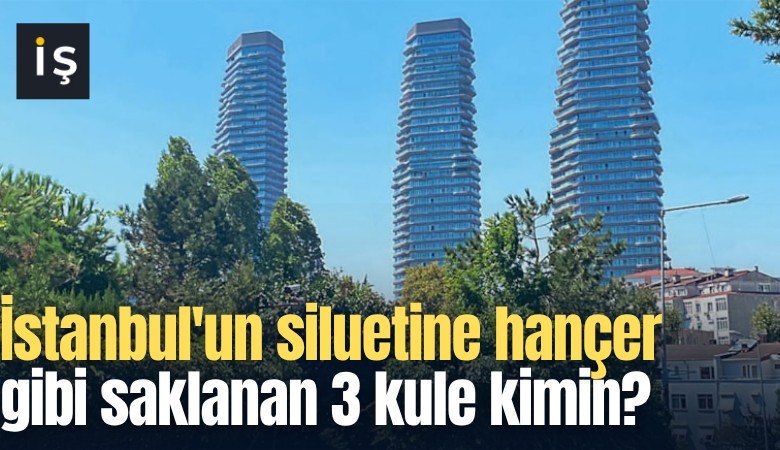 İstanbul'un siluetine hançer gibi saklanan 3 kule kimin?