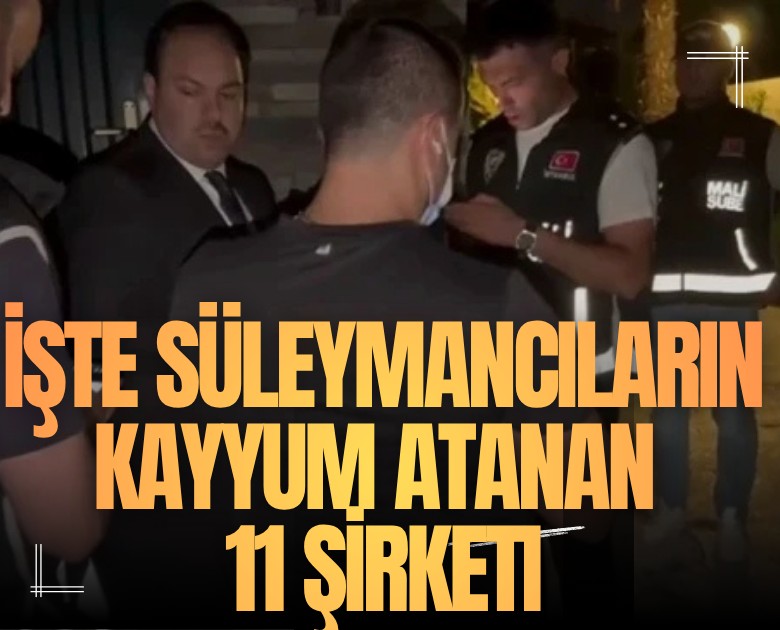 İşte Süleymancıların kayyum atanan 11 şirketi