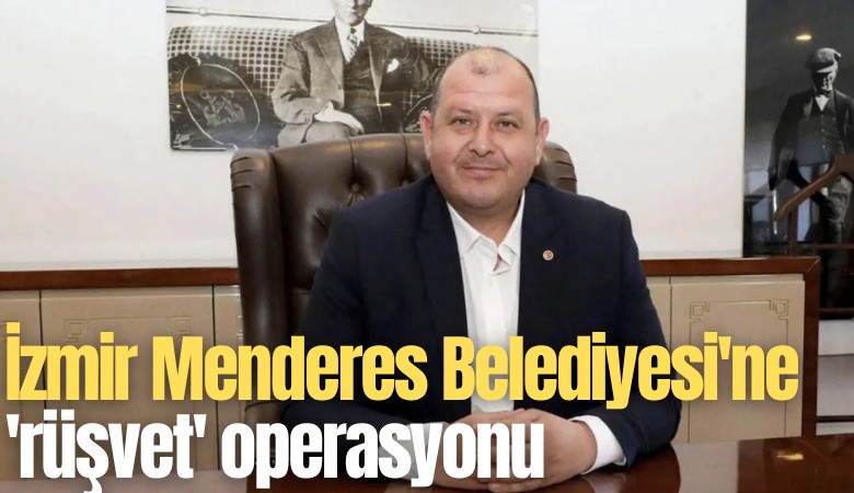 İzmir Menderes Belediyesi'ne 'rüşvet' operasyonu