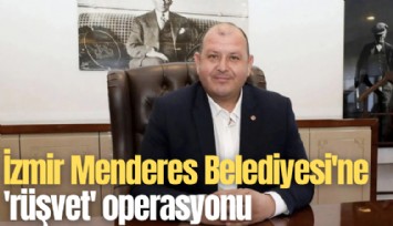 İzmir Menderes Belediyesi'ne 'rüşvet' operasyonu
