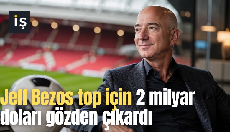 Jeff Bezos top için 2 milyar doları gözden çıkardı