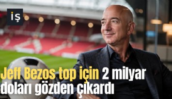 Jeff Bezos top için 2 milyar doları gözden çıkardı