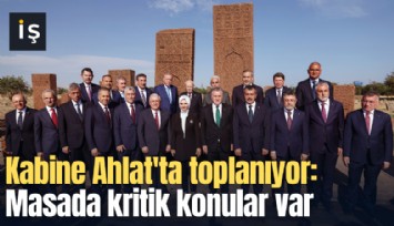 Kabine Ahlat'ta toplanıyor: Masada kritik konular var