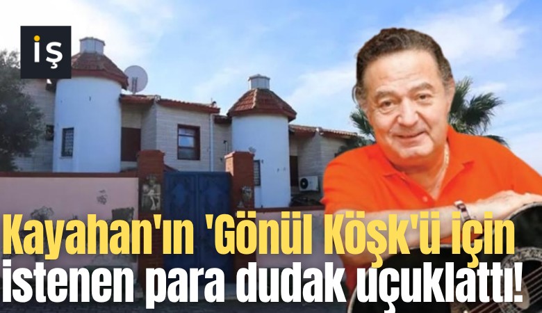 Kayahan'ın 'Gönül Köşk'ü için istenen para dudak uçuklattı!