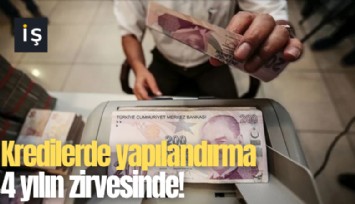 Kredilerde yapılandırma 4 yılın zirvesinde!