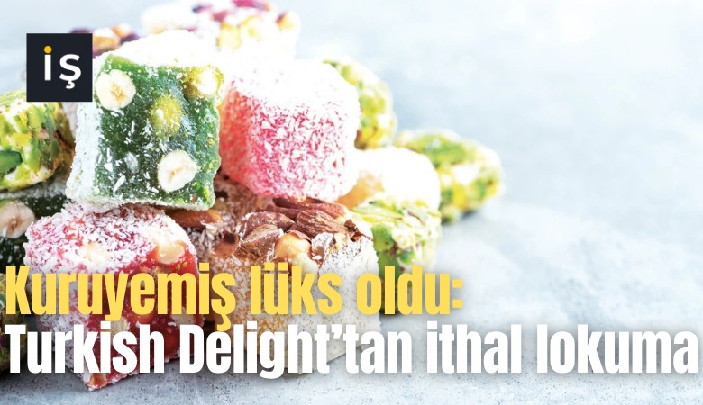 Kuruyemiş lüks oldu: Turkish Delight’tan ithal lokuma
