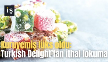 Kuruyemiş lüks oldu: Turkish Delight'tan ithal lokuma