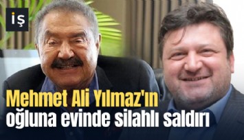 Mehmet Ali Yılmaz'ın oğluna evinde silahlı saldırı