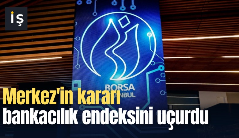 Merkez'in kararı bankacılık endeksini uçurdu