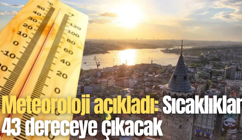 Meteoroloji açıkladı: Sıcaklıklar 43 dereceye çıkacak