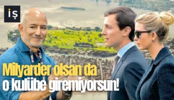 Milyarder olsan da o kulübe giremiyorsun!