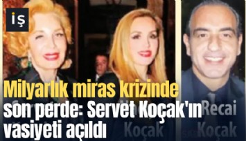 Milyarlık miras krizinde son perde: Servet Koçak'ın vasiyeti açıldı