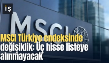 MSCI Türkiye endeksinde değişiklik: Üç hisse listeye alınmayacak