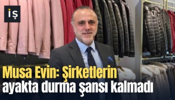 Musa Evin: Şirketlerin ayakta durma şansı kalmadı