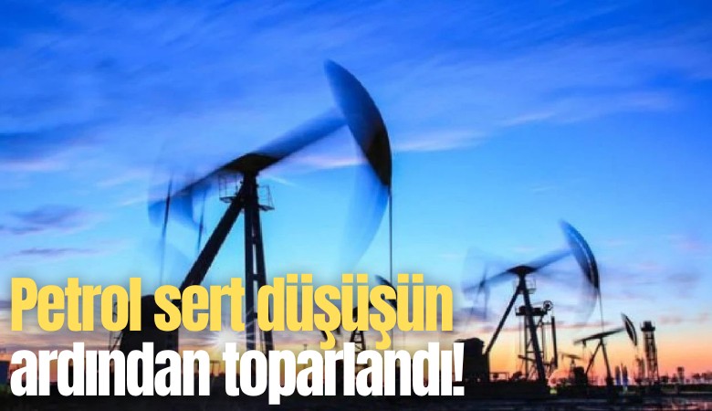 Petrol sert düşüşün ardından toparlandı!