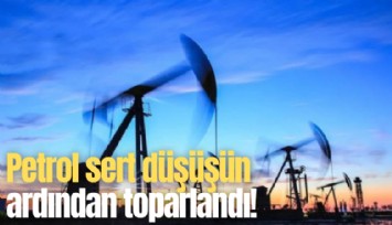 Petrol sert düşüşün ardından toparlandı!