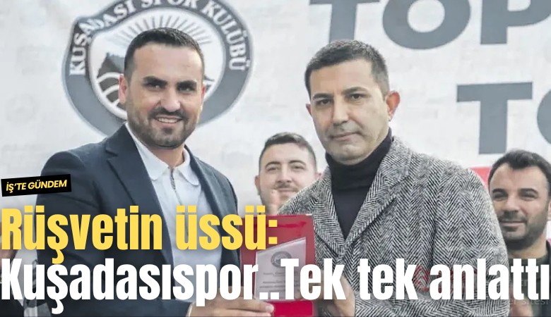 Rüşvetin üssü: Kuşadasıspor... Tek tek anlattı