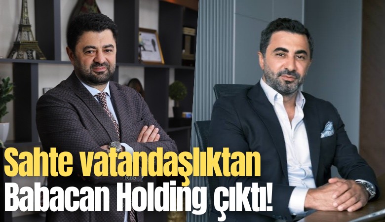 Sahte vatandaşlıktan Babacan Holding çıktı!
