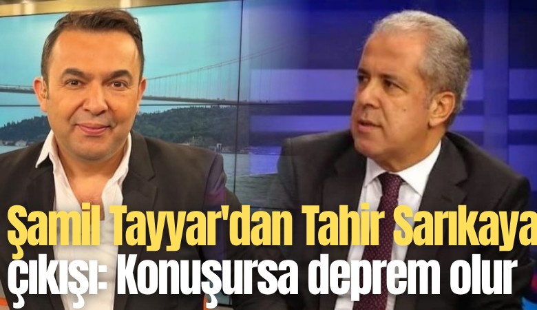 Şamil Tayyar'dan Tahir Sarıkaya çıkışı: Konuşursa deprem olur