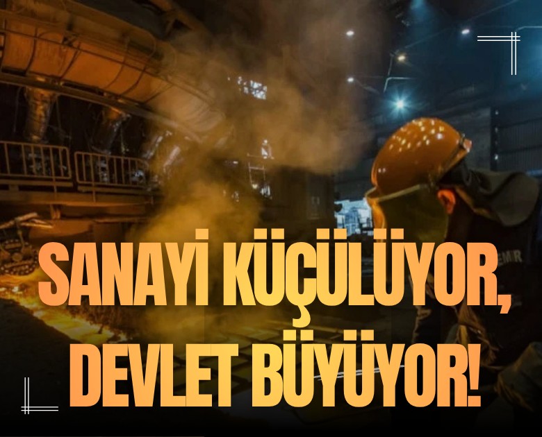 Sanayi küçülüyor, devlet büyüyor!