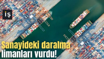 Sanayideki daralma limanları vurdu!