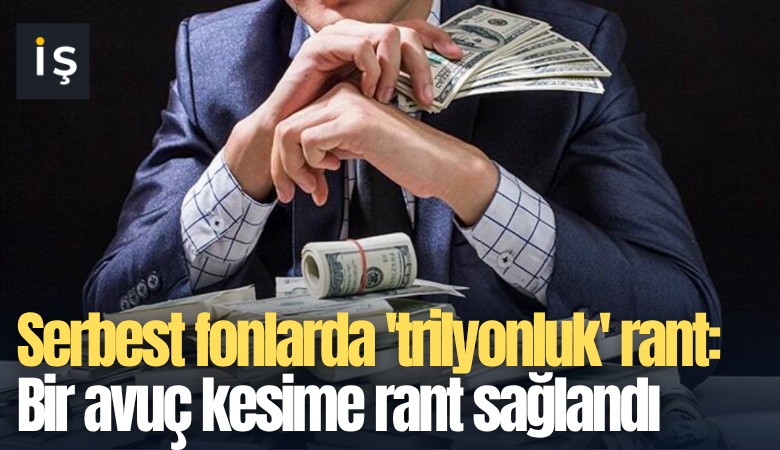Serbest fonlarda 'trilyonluk' rant: Bir avuç kesime rant sağlandı
