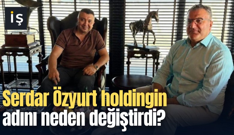 Serdar Özyurt holdingin adını neden değiştirdi?