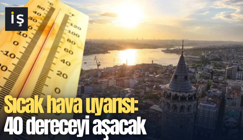Sıcak hava uyarısı: 40 dereceyi aşacak