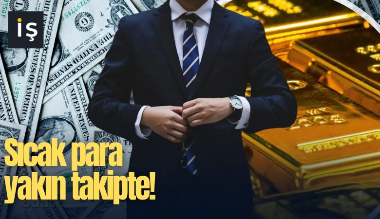 Sıcak para yakın takipte!