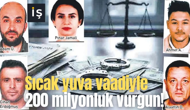 Sıcak yuva vaadiyle 200 milyonluk vurgun!