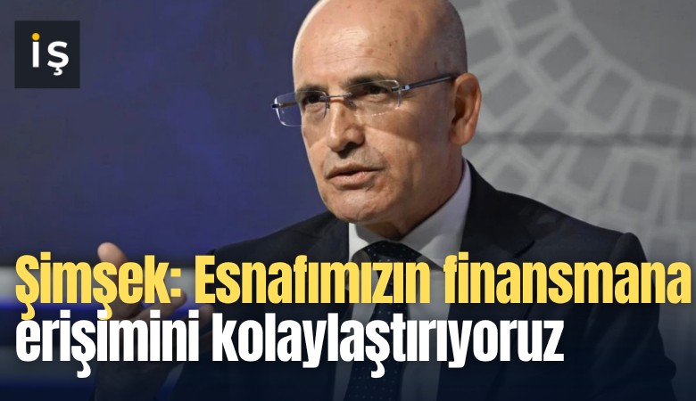 Şimşek: Esnafımızın finansmana erişimini kolaylaştırıyoruz