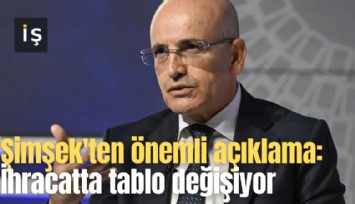 Şimşek'ten önemli açıklama: İhracatta tablo değişiyor