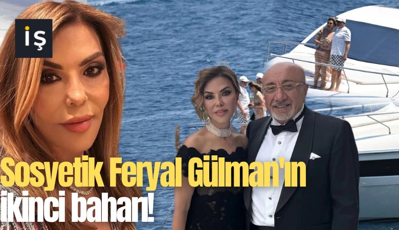 Sosyetik Feryal Gülman'ın ikinci baharı!