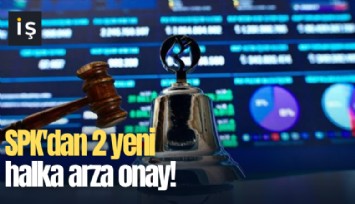 SPK'dan 2 yeni halka arza onay!