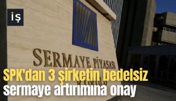 SPK'dan 3 şirketin bedelsiz sermaye artırımına onay