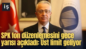 SPK fon düzenlemesini gece yarısı açıkladı: Üst limit geliyor