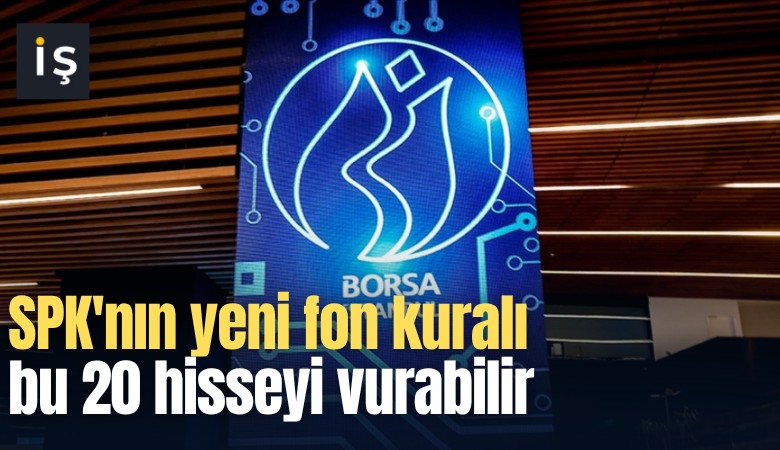 SPK'nın yeni fon kuralı bu 20 hisseyi vurabilir