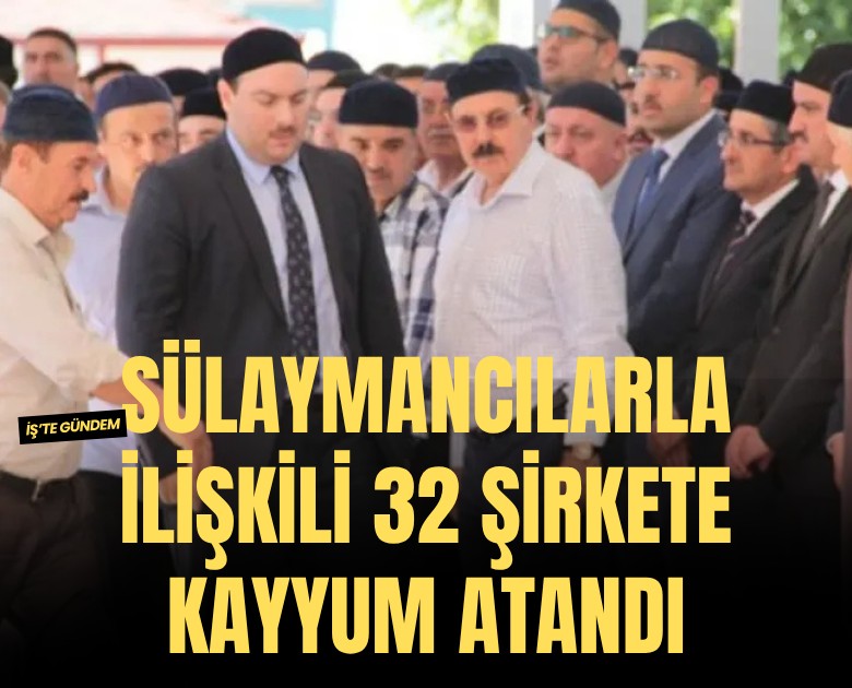 Sülaymancılarla ilişkili 32 şirkete kayyum atandı: Aralarında ünlü markalar da var