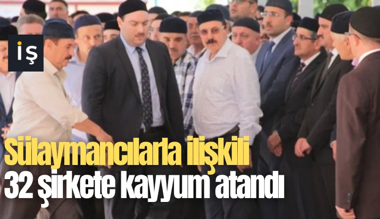 Sülaymancılarla ilişkili 32 şirkete kayyum atandı: Aralarında ünlü markalar da var