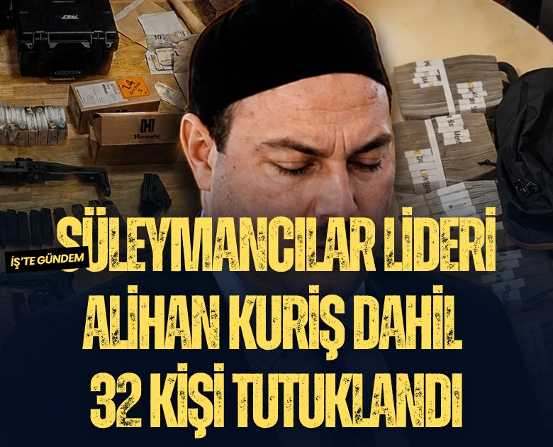 Süleymancılar lideri Alihan Kuriş dahil 32 kişi tutuklandı
