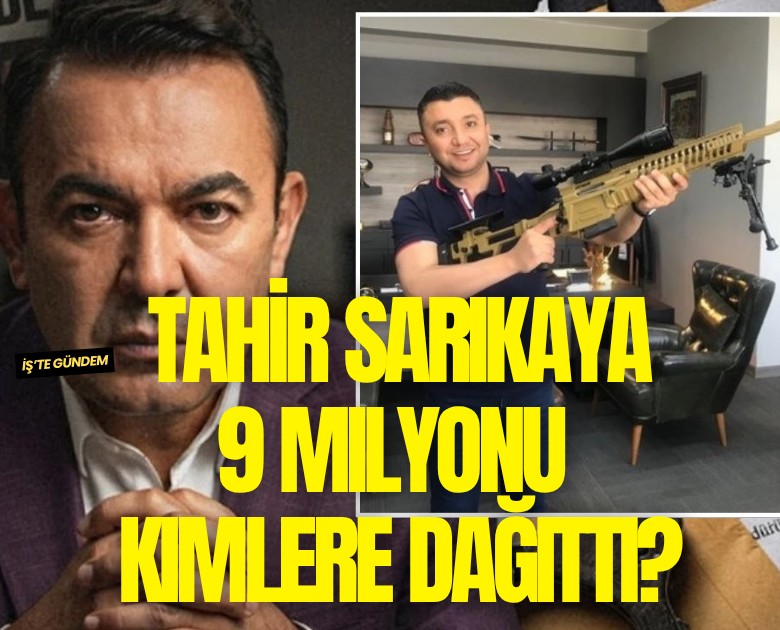 Tahir Sarıkaya 9 milyonu kimlere dağıttı?