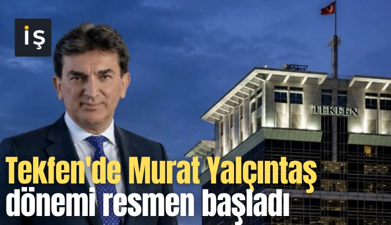 Tekfen'de Murat Yalçıntaş dönemi resmen başladı