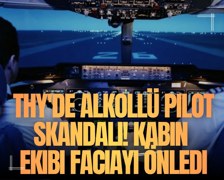 THY'de alkollü pilot skandalı! Kabin ekibi faciayı önledi