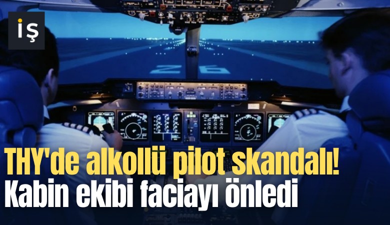 THY'de alkollü pilot skandalı! Kabin ekibi faciayı önledi