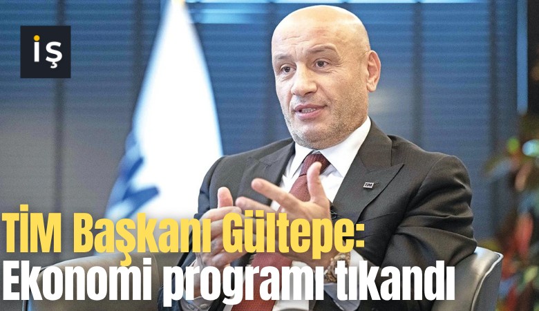 TİM Başkanı Gültepe: Ekonomi programı tıkandı