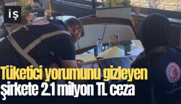 Tüketici yorumunu gizleyen şirkete 2.1 milyon TL ceza