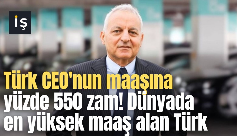 Türk CEO'nun maaşına yüzde 550 zam! Dünyada en yüksek maaş alan Türk